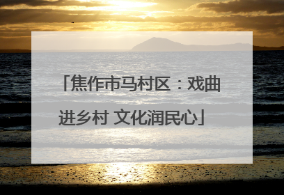 焦作市马村区：戏曲进乡村 文化润民心