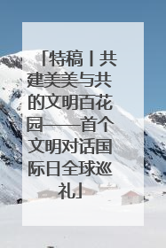 特稿丨共建美美与共的文明百花园——首个文明对话国际日全球巡礼