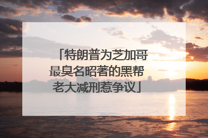 特朗普为芝加哥最臭名昭著的黑帮老大减刑惹争议