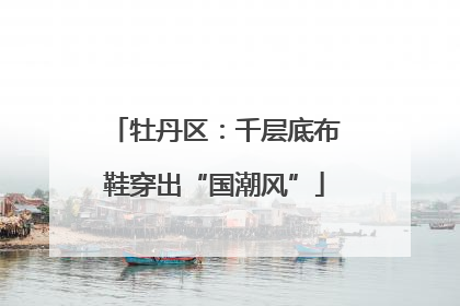 牡丹区：千层底布鞋穿出“国潮风”