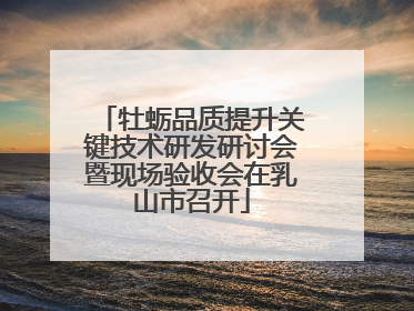 牡蛎品质提升关键技术研发研讨会暨现场验收会在乳山市召开