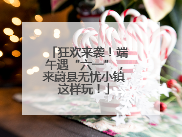 狂欢来袭！端午遇“六一”，来蔚县无忧小镇这样玩！