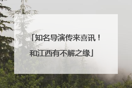 知名导演传来喜讯！和江西有不解之缘