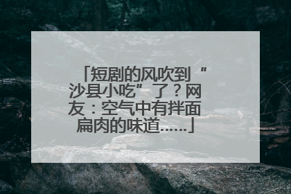 短剧的风吹到“沙县小吃”了？网友：空气中有拌面扁肉的味道……