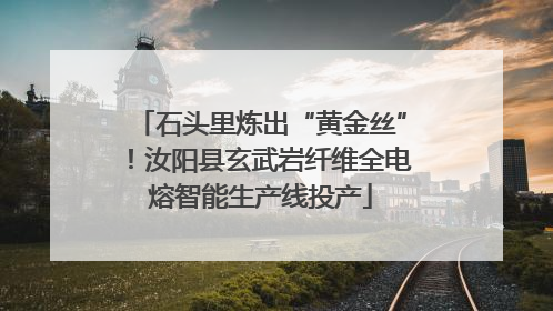 石头里炼出“黄金丝”！汝阳县玄武岩纤维全电熔智能生产线投产