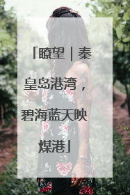 瞭望｜秦皇岛港湾，碧海蓝天映煤港
