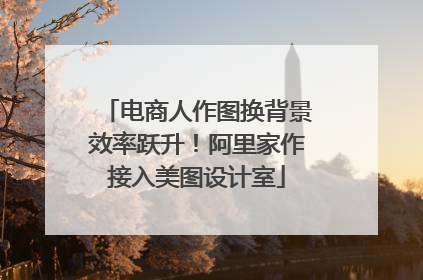 电商人作图换背景效率跃升！阿里家作接入美图设计室