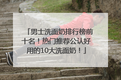男士洗面奶排行榜前十名！热门推荐公认好用的10大洗面奶！