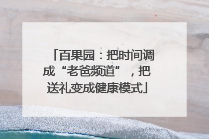 百果园：把时间调成“老爸频道”，把送礼变成健康模式