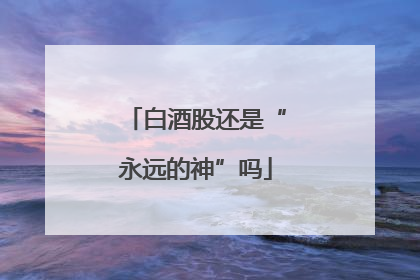 白酒股还是“永远的神”吗