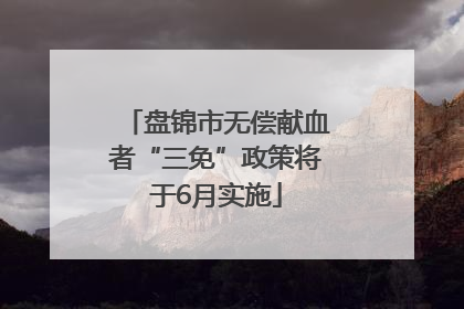 盘锦市无偿献血者“三免”政策将于6月实施