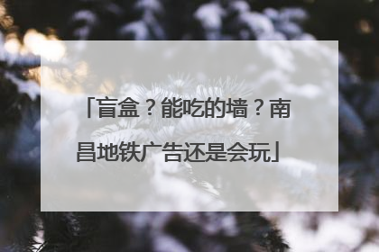 盲盒？能吃的墙？南昌地铁广告还是会玩