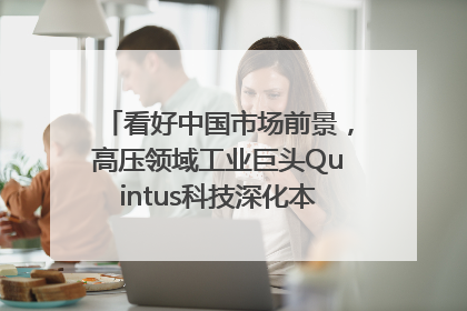 看好中国市场前景，高压领域工业巨头Quintus科技深化本土策略，构建全方位服务亚太区总部