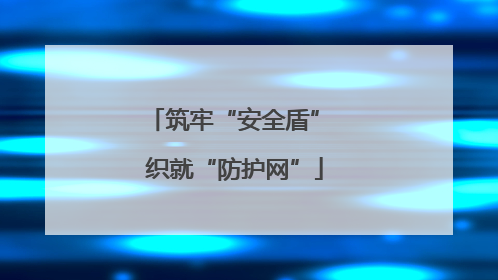 筑牢“安全盾” 织就“防护网”
