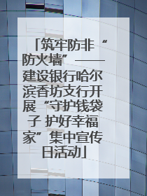 筑牢防非“防火墙”——建设银行哈尔滨香坊支行开展“守护钱袋子 护好幸福家”集中宣传日活动