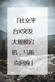 社交平台X突发大规模宕机，马斯克回应