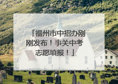 福州市中招办刚刚发布！事关中考志愿填报！