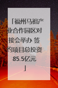 福州马祖产业合作园区对接会举办 签约项目总投资85.5亿元