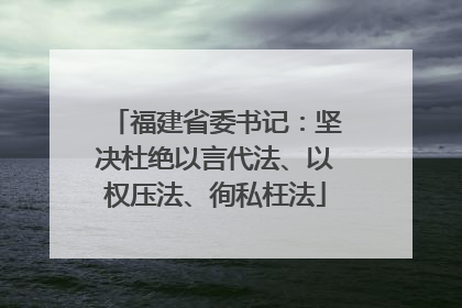福建省委书记：坚决杜绝以言代法、以权压法、徇私枉法