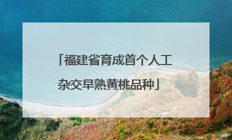 福建省育成首个人工杂交早熟黄桃品种