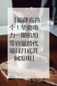 福建省首个！华夏电力一期机组等容量替代项目月底并网发电