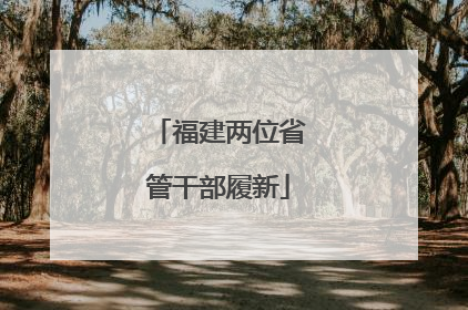 福建两位省管干部履新