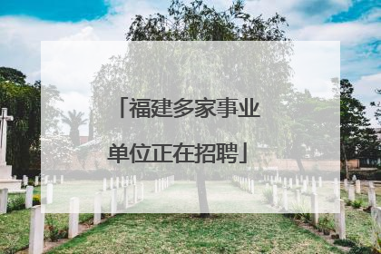 福建多家事业单位正在招聘