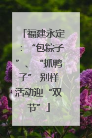 福建永定：“包粽子”、“抓鸭子” 别样活动迎“双节”