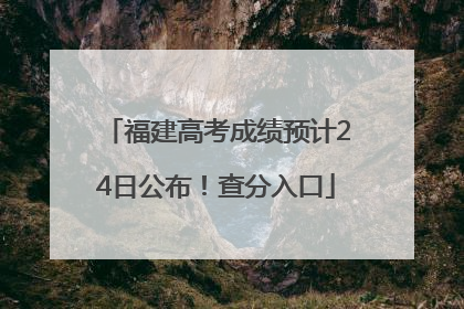 福建高考成绩预计24日公布！查分入口