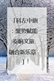 科左中旗：聚势赋能 奏响文旅融合新乐章