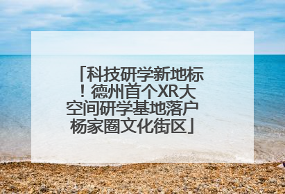 科技研学新地标！德州首个XR大空间研学基地落户杨家圈文化街区