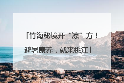 竹海秘境开“凉”方！避暑康养，就来桃江