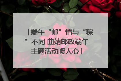 端午“邮”情与“粽”不同 曲靖邮政端午主题活动暖人心