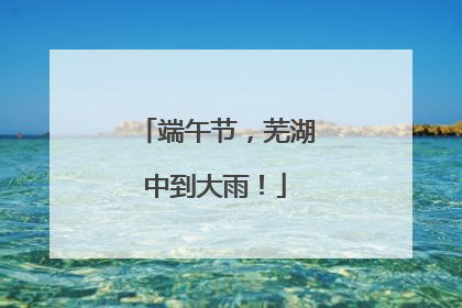 端午节，芜湖中到大雨！