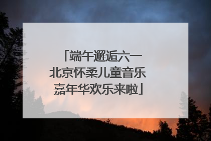 端午邂逅六一 北京怀柔儿童音乐嘉年华欢乐来啦