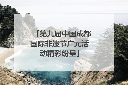 第九届中国成都国际非遗节广元活动精彩纷呈