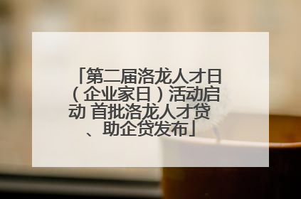 第二届洛龙人才日（企业家日）活动启动 首批洛龙人才贷、助企贷发布