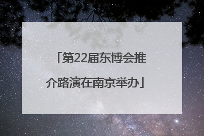 第22届东博会推介路演在南京举办