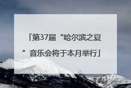 第37届“哈尔滨之夏”音乐会将于本月举行