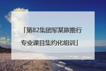 第82集团军某旅推行专业课目集约化组训