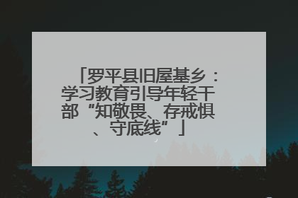 罗平县旧屋基乡：学习教育引导年轻干部“知敬畏、存戒惧、守底线”