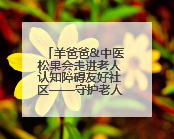 羊爸爸&中医松果会走进老人认知障碍友好社区——守护老人健康