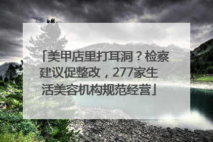 美甲店里打耳洞？检察建议促整改，277家生活美容机构规范经营