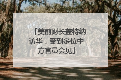 美前财长盖特纳访华，受到多位中方官员会见