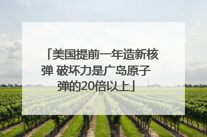 美国提前一年造新核弹 破坏力是广岛原子弹的20倍以上