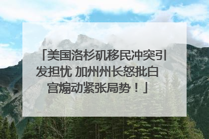 美国洛杉矶移民冲突引发担忧 加州州长怒批白宫煽动紧张局势！