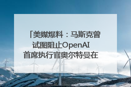 美媒爆料：马斯克曾试图阻止OpenAI首席执行官奥尔特曼在中东的AI交易