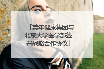 美年健康集团与北京大学医学部签署战略合作协议