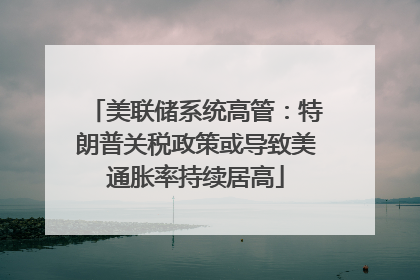 美联储系统高管：特朗普关税政策或导致美通胀率持续居高