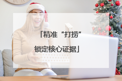 精准“打捞”锁定核心证据